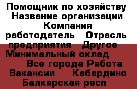 Помощник по хозяйству › Название организации ­ Компания-работодатель › Отрасль предприятия ­ Другое › Минимальный оклад ­ 30 000 - Все города Работа » Вакансии   . Кабардино-Балкарская респ.